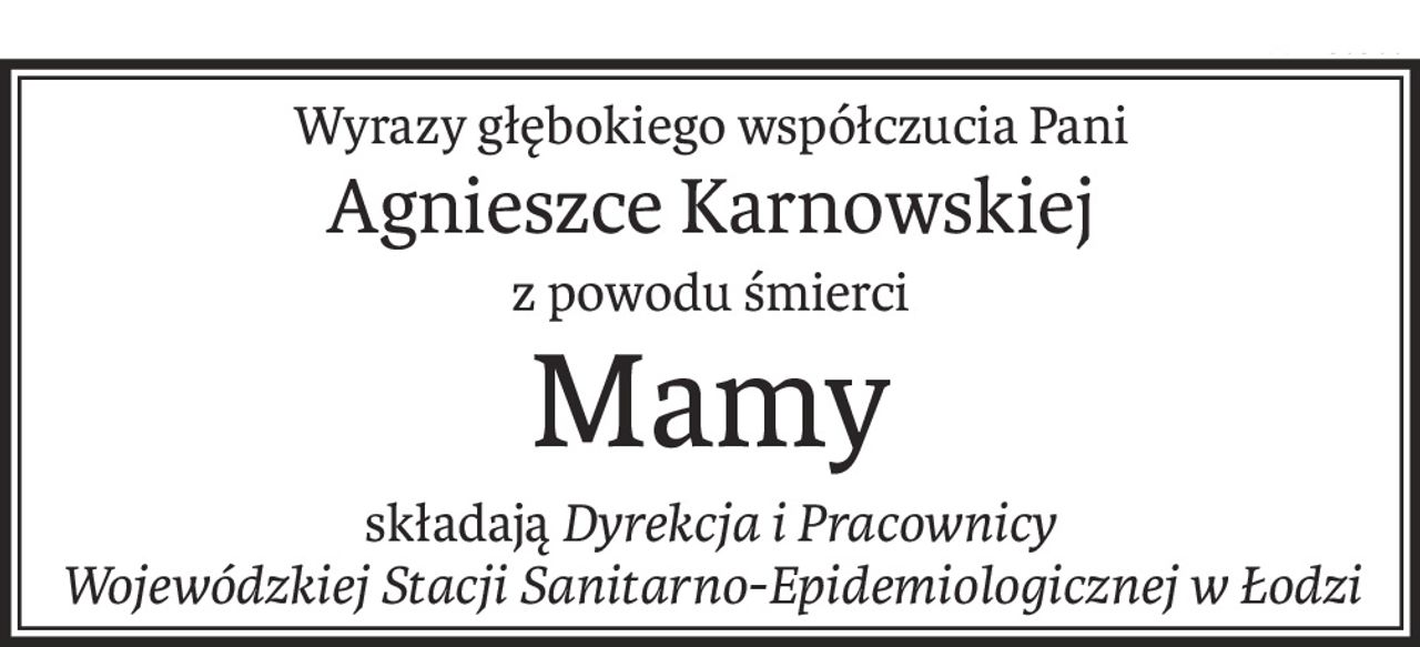 Wyrazy głębokiego współczucia Pani
Agnieszce Karnowskiej
z powodu śmierci
Mamy
składająDyrekcja i Pracownicy 
Wojewódzkiej Stacji Sanitarno-Epidemiologicznej w Łodzi