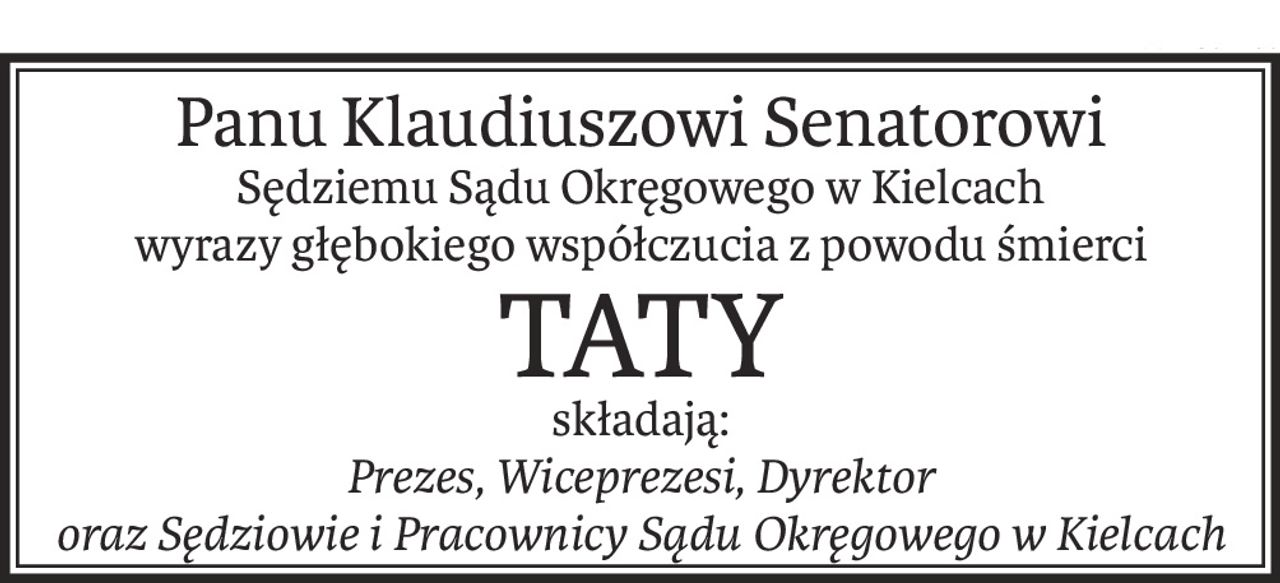 Panu Klaudiuszowi Senatorowi
Sędziemu Sądu Okręgowego w Kielcach
wyrazy głębokiego współczucia z powodu śmierci
TATY
składają:
Prezes, Wiceprezesi, Dyrektor
oraz Sędziowie i Pracownicy Sądu Okręgowego w Kielcach