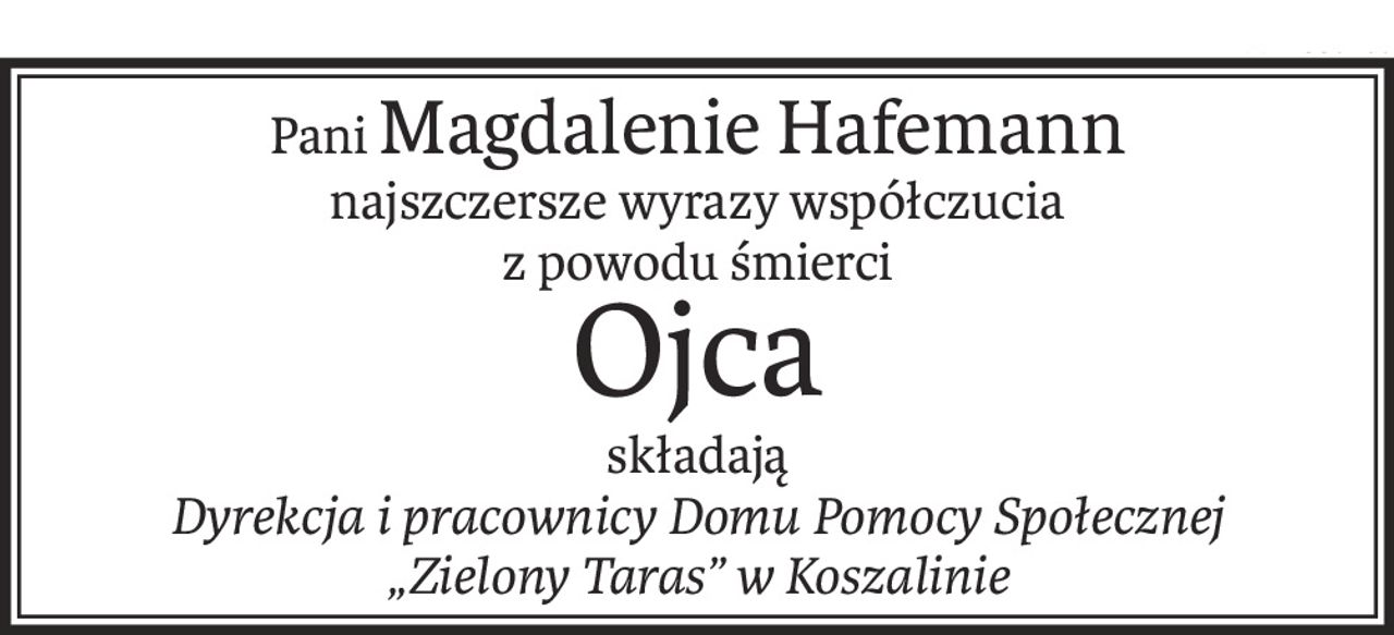 PaniMagdalenie Hafemann
najszczersze wyrazy współczucia
z powodu śmierci
Ojca
składają
Dyrekcja i pracownicy Domu Pomocy Społecznej 
„Zielony Taras” w Koszalinie