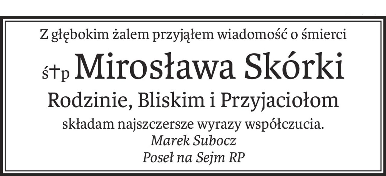Z głębokim żalem przyjąłem wiadomość o śmierci
ś+pMirosława Skórki
Rodzinie, Bliskim i Przyjaciołom
składam najszczersze wyrazy współczucia.
Marek Subocz
Poseł na Sejm RP