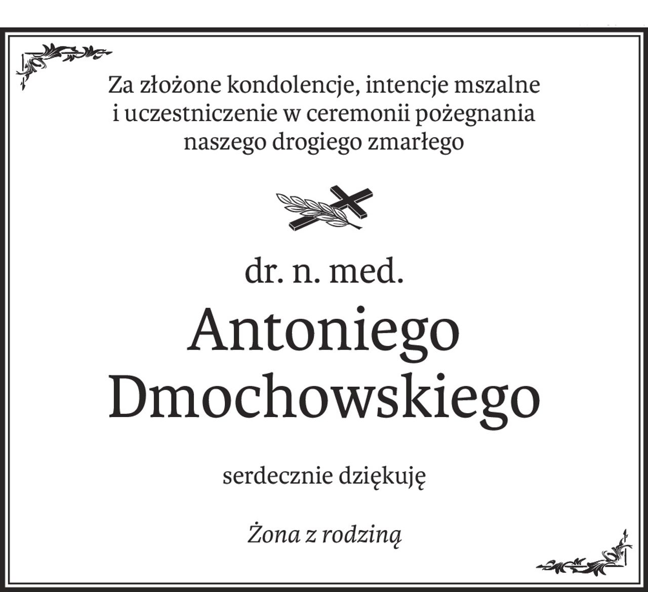 Za złożone kondolencje, intencje mszalne i uczestniczenie w ceremonii pożegnania
naszego drogiego zmarłego

ś+p
dr. n. med.
Antoniego Dmochowskiego
serdecznie dziękuję
Żona z rodziną