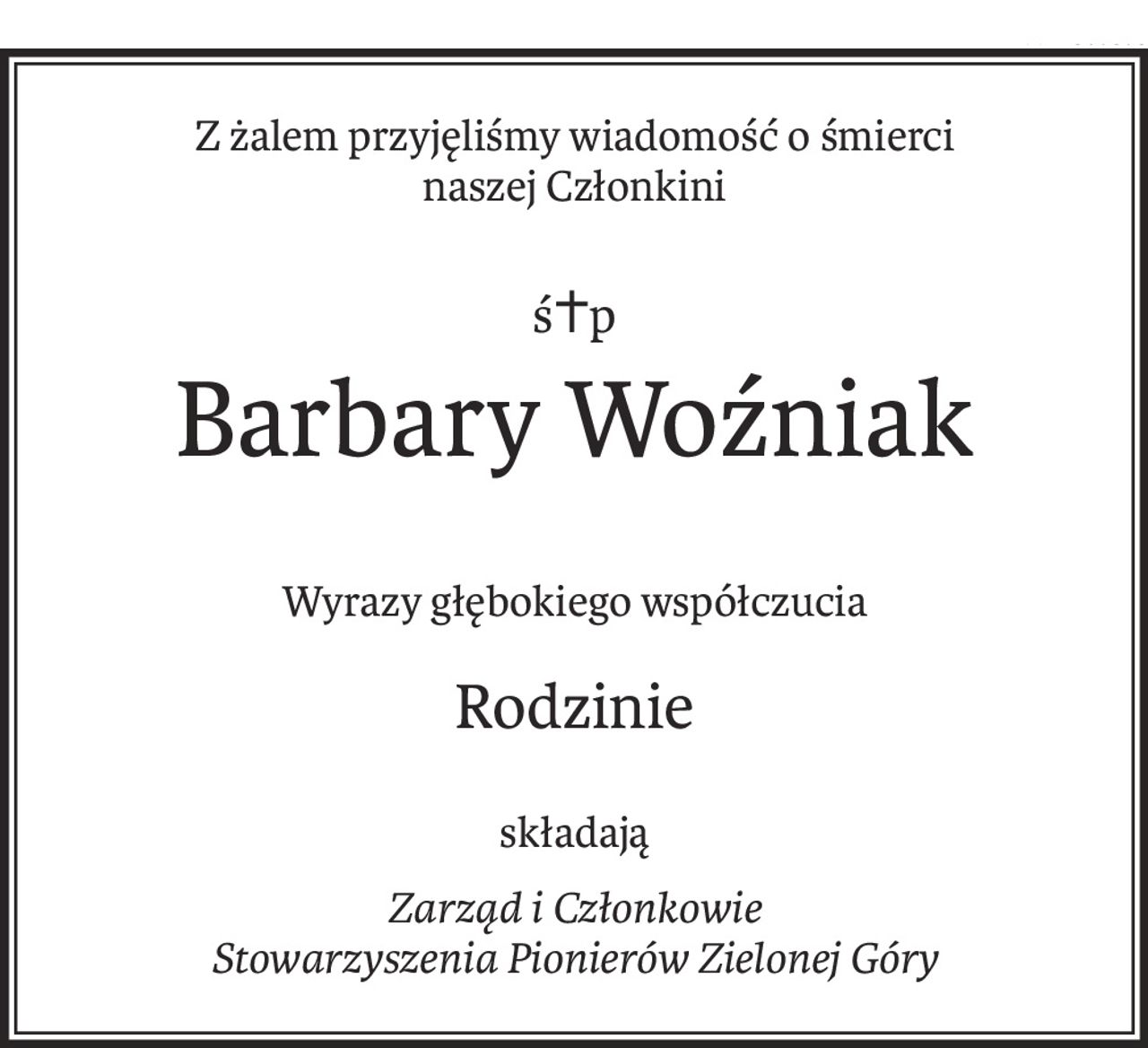 Z żalem przyjęliśmy wiadomość o śmierci
naszej Członkini
ś+p
Barbary Woźniak
Wyrazy głębokiego współczucia
Rodzinie
składają
Zarząd i Członkowie
Stowarzyszenia Pionierów Zielonej Góry