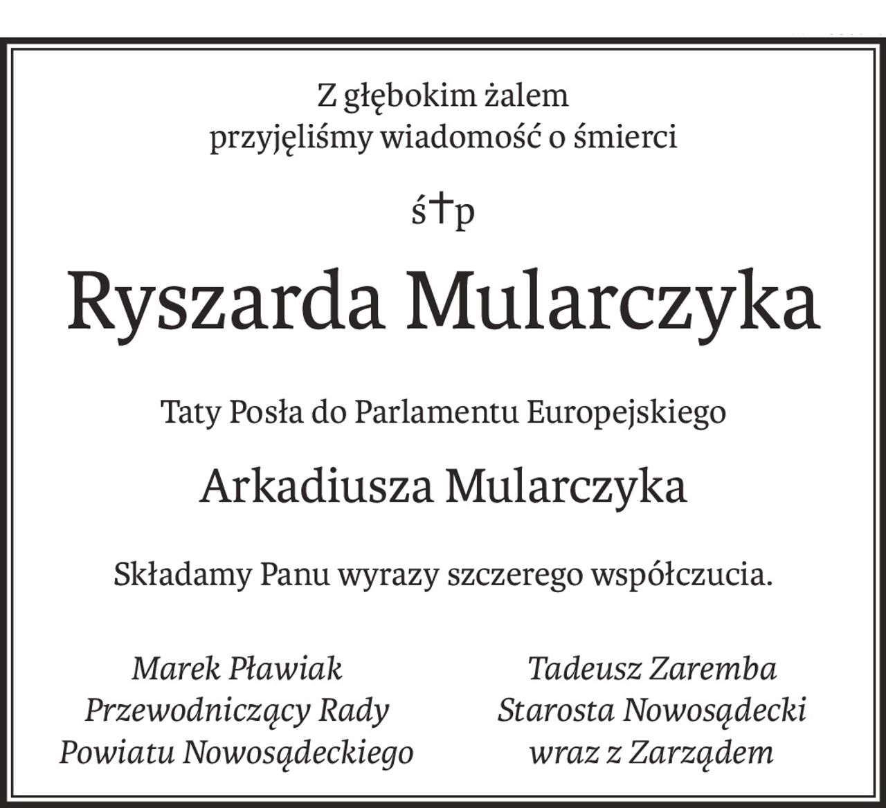 Z głębokim żalem
przyjęliśmy wiadomość o śmierci
ś+p
Ryszarda Mularczyka
Taty Posła do Parlamentu Europejskiego
Arkadiusza Mularczyka
Składamy Panu wyrazy szczerego współczucia.
Marek Pławiak
Przewodniczący Rady Powiatu Nowosądeckiego
Tadeusz Zaremba
Starosta Nowosądecki
wraz z Zarządem