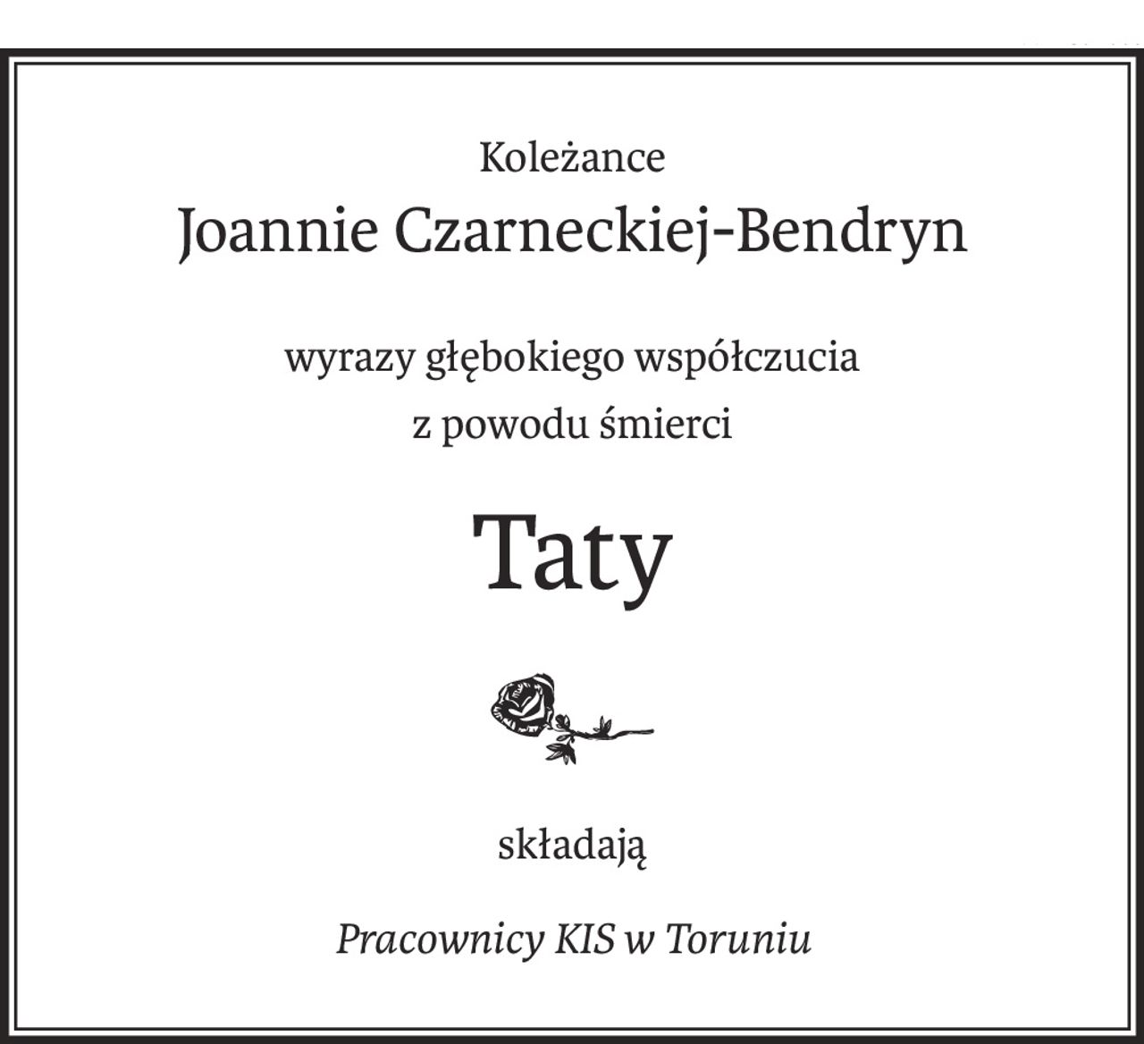 Koleżance
Joannie Czarneckiej-Bendryn
wyrazy głębokiego współczucia
z powodu śmierci
Taty
składają
Pracownicy KIS w Toruniu