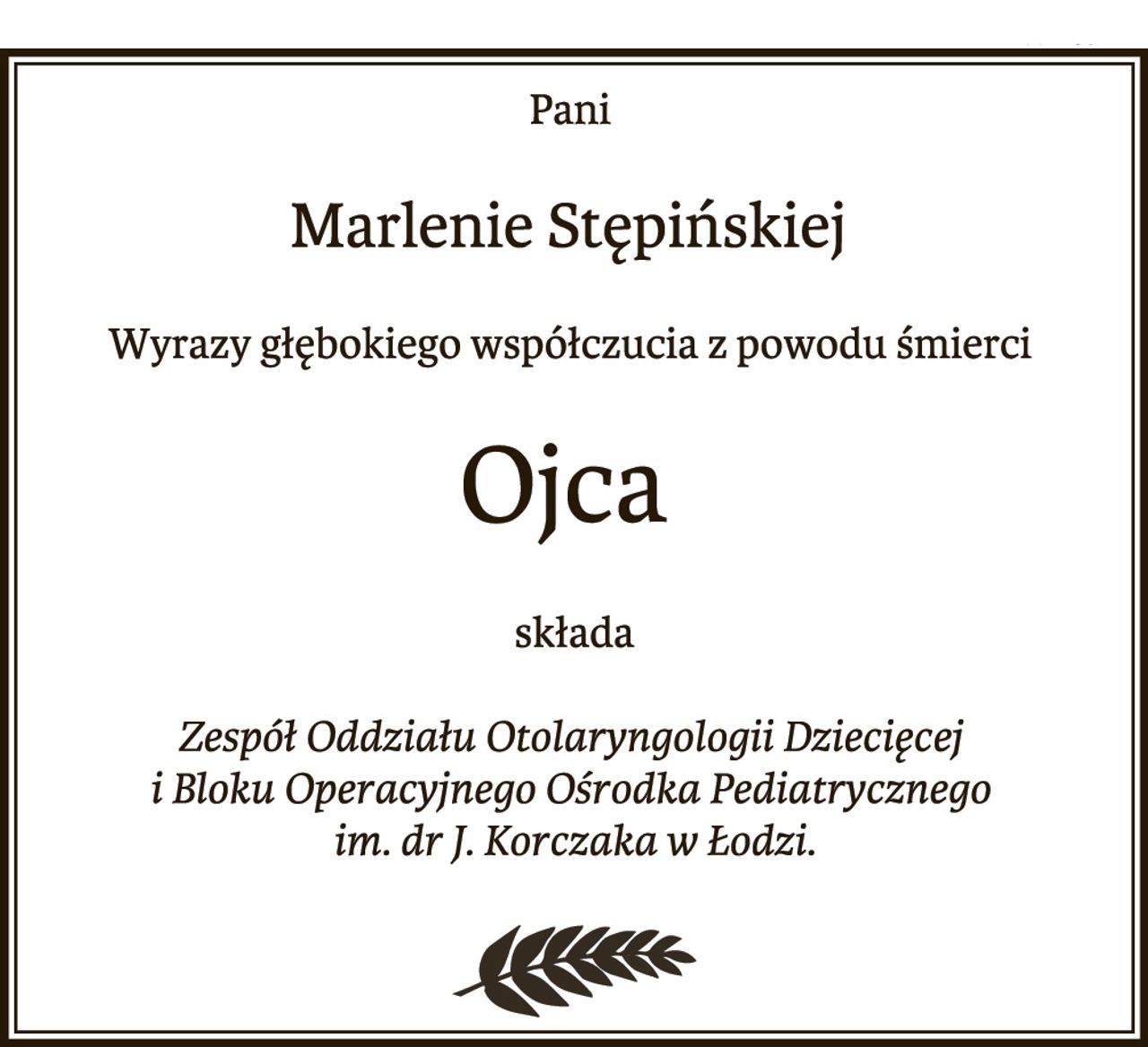 Pani Marlenie Stępińskiej Wyrazy głębokiego współczucia z powodu śmierci Ojca składa Zespół Oddziału Otolaryngologii Dziecięcej i Bloku Operacyjnego Ośrodka Pediatrycznego im. dr J. Korczaka w Łodzi.