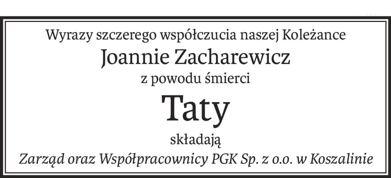 Wyrazy szczerego współczucia naszej Koleżance
Joannie Zacharewicz
z powodu śmierci
Taty
składają
Zarząd oraz Współpracownicy PGK Sp. z o.o. w Koszalinie