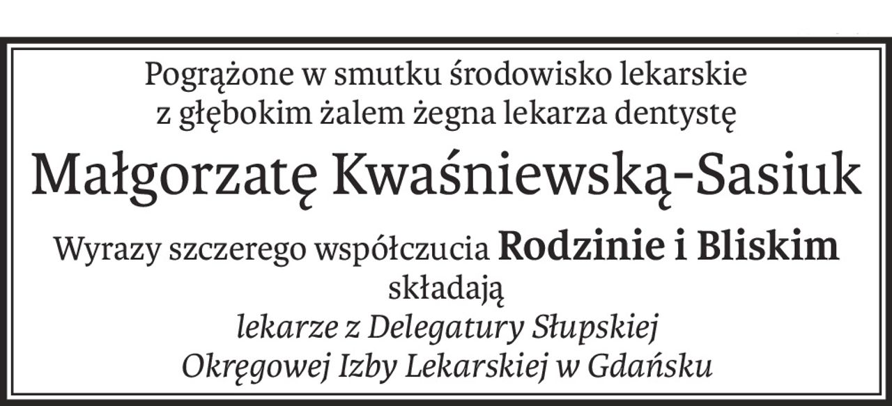 Pogrążone w smutku środowisko lekarskie 
z głębokim żalem żegna lekarza dentystę
Małgorzatę Kwaśniewską-Sasiuk
Wyrazy szczerego współczuciaRodzinie i Bliskim
składają 
lekarze z Delegatury Słupskiej
Okręgowej Izby Lekarskiej w Gdańsku