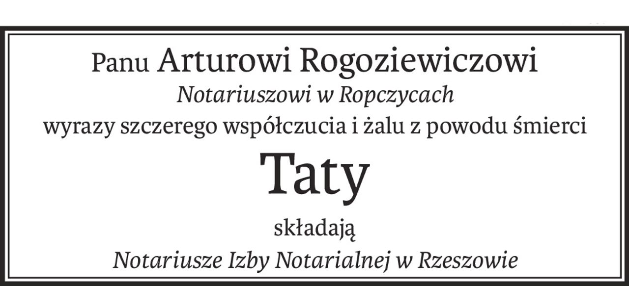 Panu Arturowi Rogoziewiczowi
Notariuszowi w Ropczycach
wyrazy szczerego współczucia i żalu z powodu śmierci
Taty
składają
Notariusze Izby Notarialnej w Rzeszowie