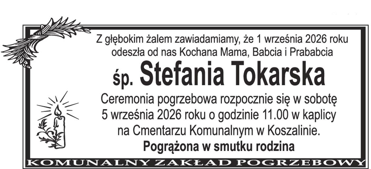 Z głębokim żalem zawiadamiamy, że 1 września 2026 roku odeszła od nas Kochana Mama, Babcia i Prababcia śp. Stefania Tokarska Ceremonia pogrzebowa rozpocznie się w sobotę 5 września 2026 roku o godzinie 11.00 w kaplicy na Cmentarzu Komunalnym w Koszalinie. Pogrążona w smutku rodzina