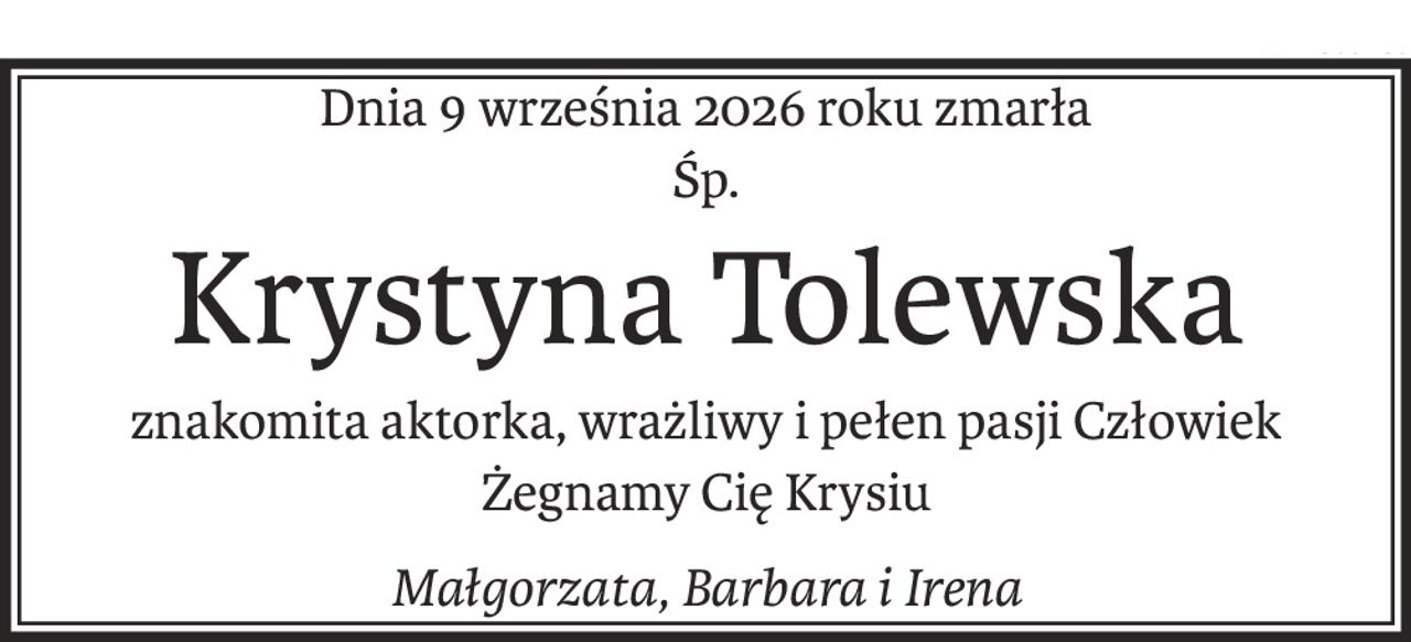 Dnia 9 września 2026 roku zmarła
Śp.
Krystyna Tolewska
znakomita aktorka, wrażliwy i pełen pasji Człowiek
Żegnamy Cię Krysiu
Małgorzata, Barbara i Irena