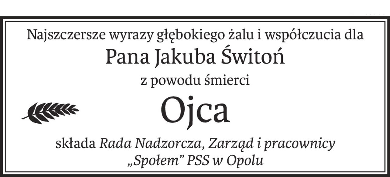 Najszczersze wyrazy głębokiego żalu i współczucia dla
Pana Jakuba Świtoń
z powodu śmierci
Ojca
składaRada Nadzorcza, Zarząd i pracownicy 
„Społem” PSS w Opolu