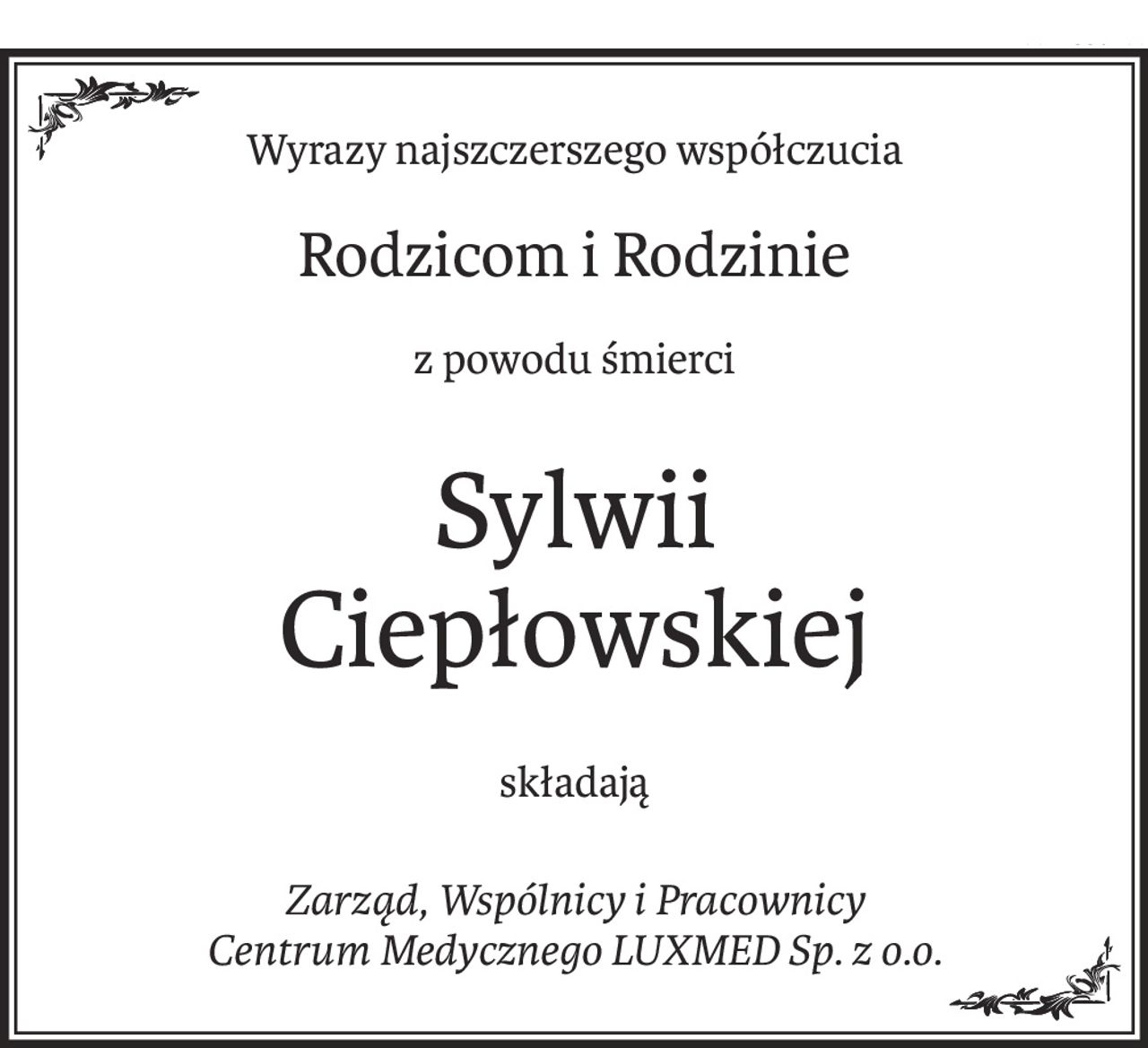 Wyrazy najszczerszego współczucia
Rodzicom i Rodzinie
z powodu śmierci
Sylwii 
Ciepłowskiej
składają
Zarząd, Wspólnicy i Pracownicy 
Centrum Medycznego LUXMED Sp. z o.o.