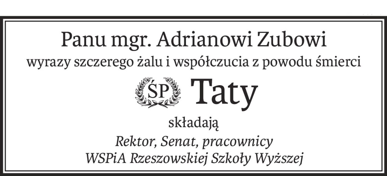Panu mgr. Adrianowi Zubowi
wyrazy szczerego żalu i współczucia z powodu śmierci
 Taty
ś+p
składają
Rektor, Senat, pracownicy
WSPiA Rzeszowskiej Szkoły Wyższej