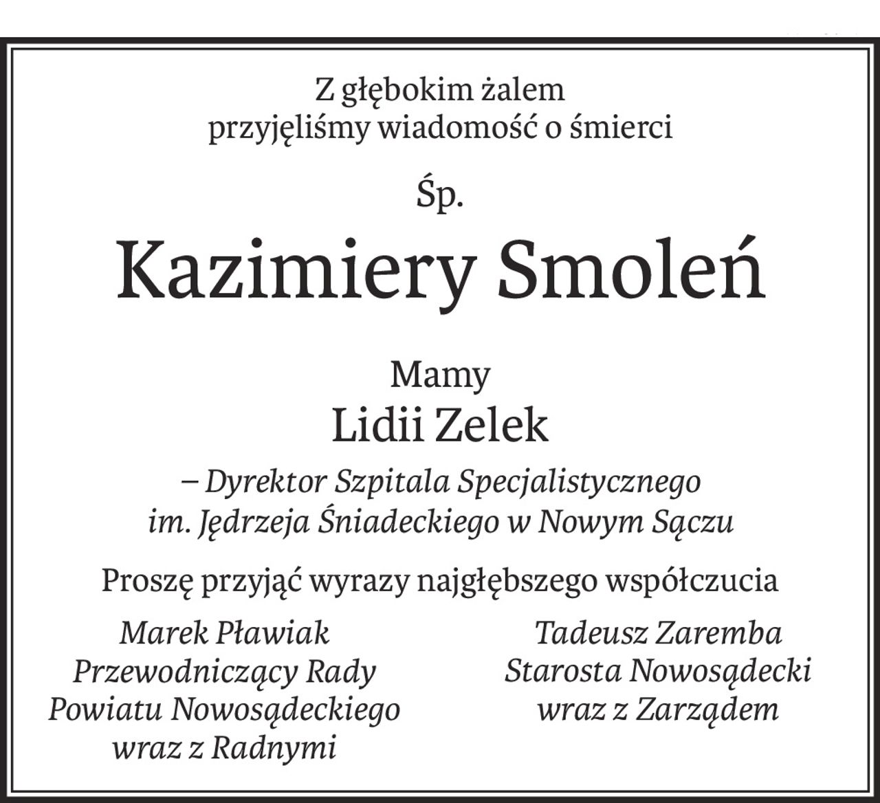 Z głębokim żalem
przyjęliśmy wiadomość o śmierci
Śp.
Kazimiery Smoleń
Mamy
Lidii Zelek
– Dyrektor Szpitala Specjalistycznego
im. Jędrzeja Śniadeckiego w Nowym Sączu
Proszę przyjąć wyrazy najgłębszego współczucia
Marek Pławiak
Przewodniczący Rady Powiatu Nowosądeckiego wraz z Radnymi
Tadeusz Zaremba
Starosta Nowosądecki
wraz z Zarządem