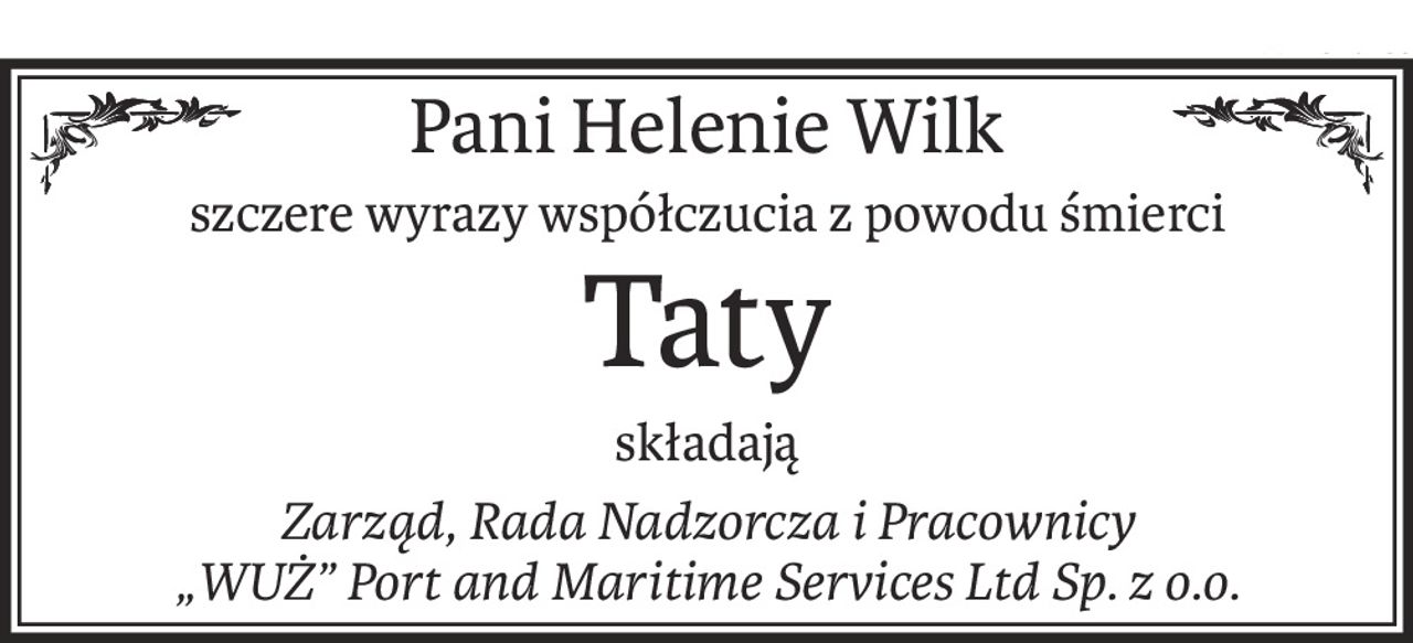 Pani Helenie Wilk
szczere wyrazy współczucia z powodu śmierci
Taty
składają
Zarząd, Rada Nadzorcza i Pracownicy
„WUŻ” Port and Maritime Services Ltd Sp. z o.o.