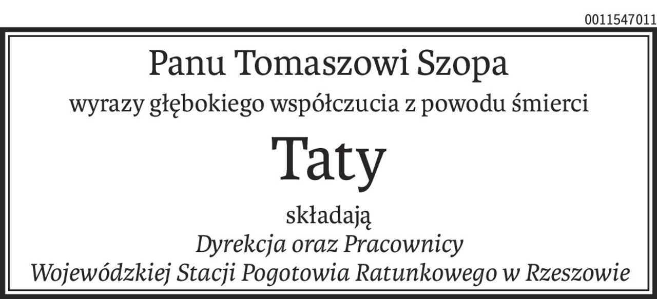 Panu Tomaszowi Szopa
wyrazy głębokiego współczucia z powodu śmierci
Taty
składają
Dyrekcja oraz Pracownicy
Wojewódzkiej Stacji Pogotowia Ratunkowego w Rzeszowie