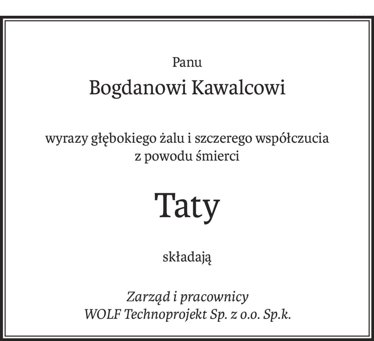 Panu
Bogdanowi Kawalcowi
wyrazy głębokiego żalu i szczerego współczucia
z powodu śmierci
Taty
składają
Zarząd i pracownicy 
WOLF Technoprojekt Sp. z o.o. Sp.k.