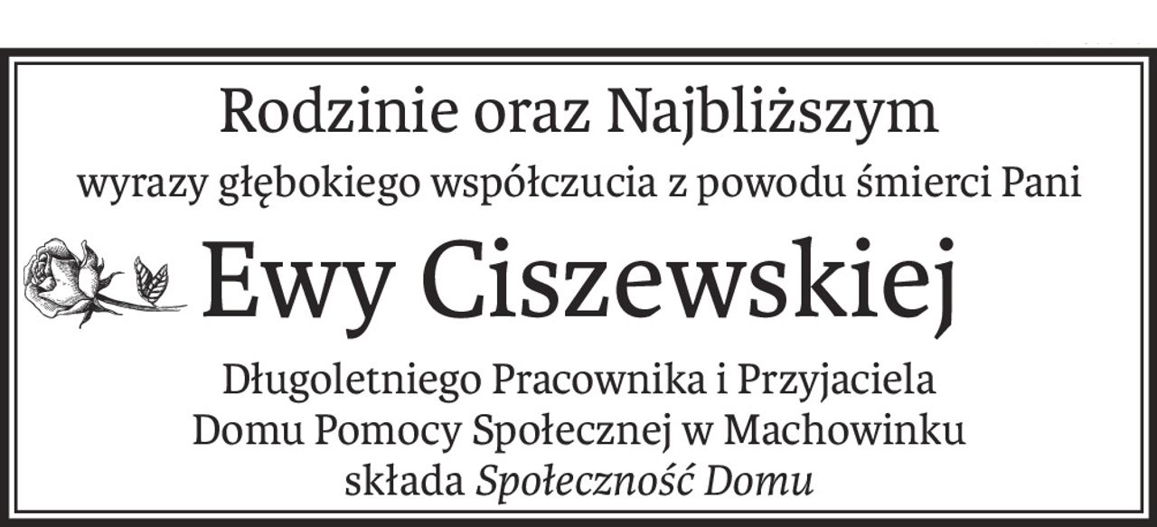 Rodzinie oraz Najbliższym
wyrazy głębokiego współczucia z powodu śmierci Pani
Ewy Ciszewskiej
Długoletniego Pracownika i Przyjaciela 
Domu Pomocy Społecznej w Machowinku
składaSpołeczność Domu