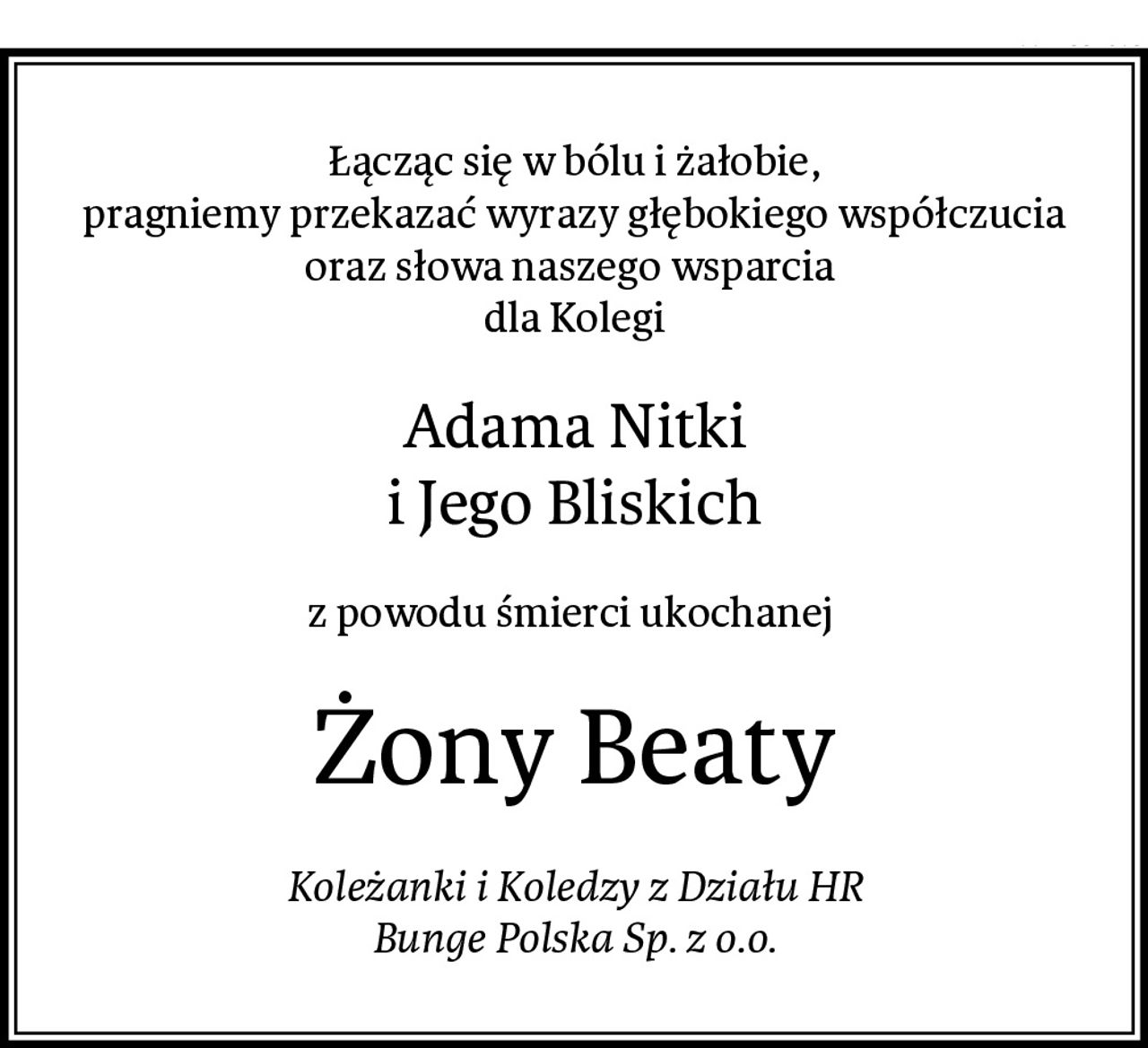 Łącząc się w bólu i żałobie,
pragniemy przekazać wyrazy głębokiego współczucia
oraz słowa naszego wsparcia 
dla Kolegi
Adama Nitki
i Jego Bliskich
z powodu śmierci ukochanej 
Żony Beaty
Koleżanki i Koledzy z Działu HR
Bunge Polska Sp. z o.o.