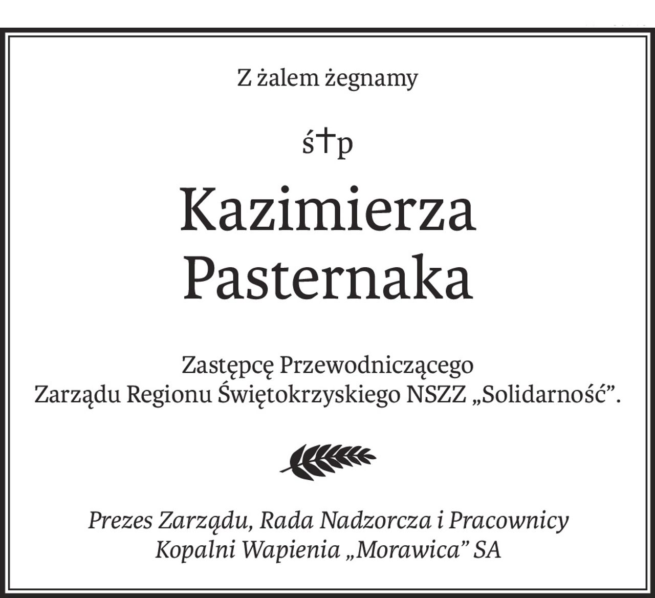Z żalem żegnamy
ś+p
Kazimierza Pasternaka
Zastępcę Przewodniczącego
Zarządu Regionu Świętokrzyskiego NSZZ „Solidarność”.
Prezes Zarządu, Rada Nadzorcza i Pracownicy 
Kopalni Wapienia „Morawica” SA