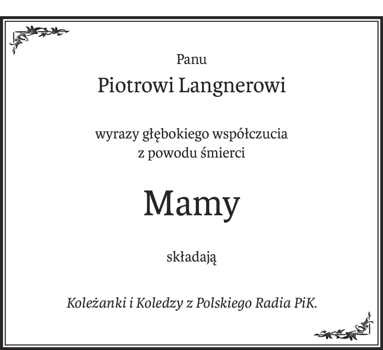 Panu
Piotrowi Langnerowi
wyrazy głębokiego współczucia 
z powodu śmierci
Mamy
składają
Koleżanki i Koledzy z Polskiego Radia PiK.