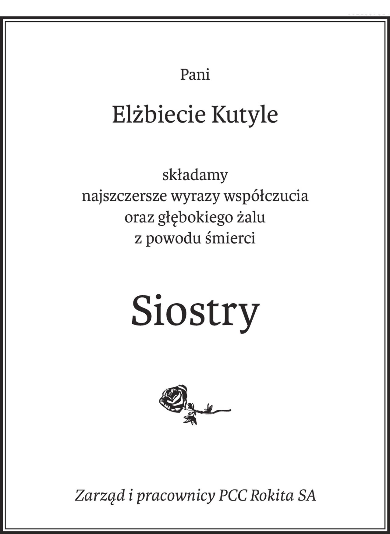 Pani
Elżbiecie Kutyle
składamy 
najszczersze wyrazy współczucia
oraz głębokiego żalu 
z powodu śmierci
Siostry

Zarząd i pracownicy PCC Rokita SA