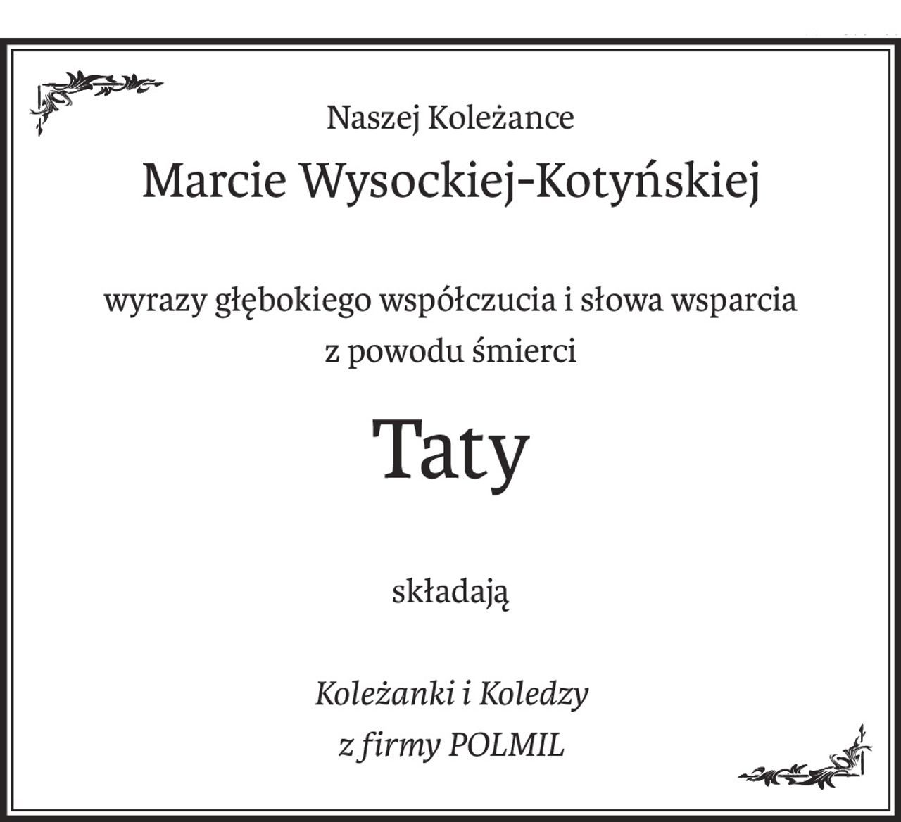 Naszej Koleżance
Marcie Wysockiej-Kotyńskiej
wyrazy głębokiego współczucia i słowa wsparcia
z powodu śmierci
Taty
składają
Koleżanki i Koledzy 
z firmy POLMIL