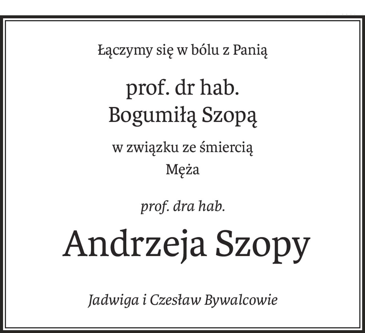 Łączymy się w bólu z Panią
prof. dr hab. 
Bogumiłą Szopą
w związku ze śmiercią
Męża
prof. dra hab.
 Andrzeja Szopy
Jadwiga i Czesław Bywalcowie