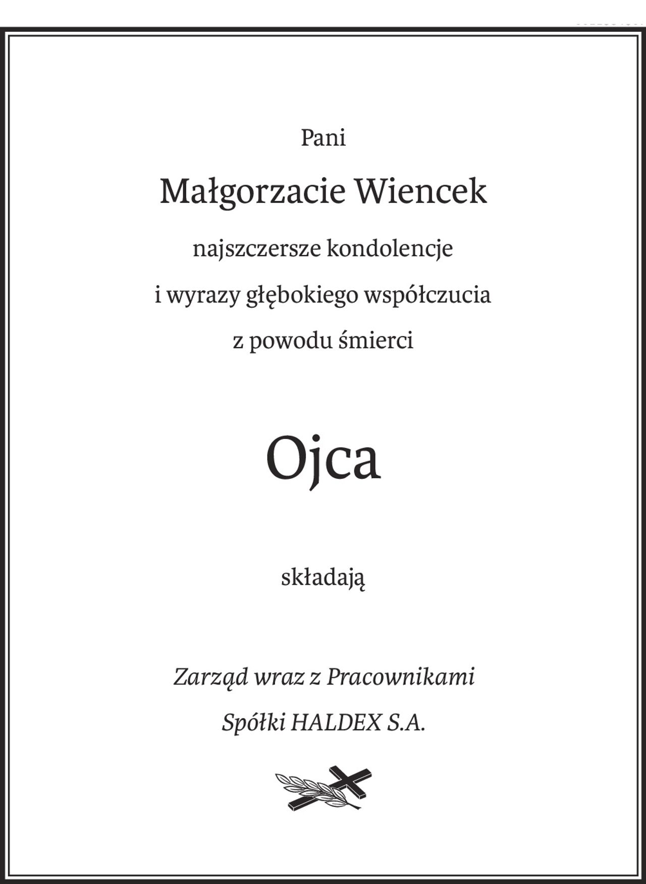 Pani
Małgorzacie Wiencek
najszczersze kondolencje
i wyrazy głębokiego współczucia
z powodu śmierci
Ojca
składają
Zarząd wraz z Pracownikami 
Spółki HALDEX S.A.