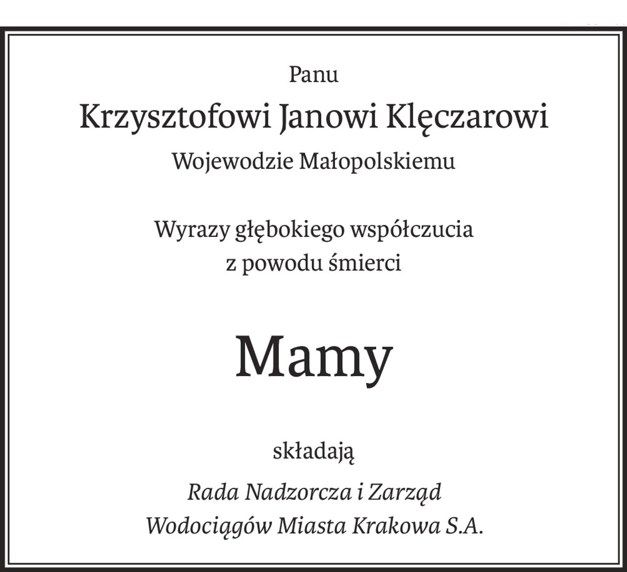 Panu
Krzysztofowi Janowi Klęczarowi
Wojewodzie Małopolskiemu
Wyrazy głębokiego współczucia
z powodu śmierci
Mamy
składają
Rada Nadzorcza i Zarząd 
Wodociągów Miasta Krakowa S.A.