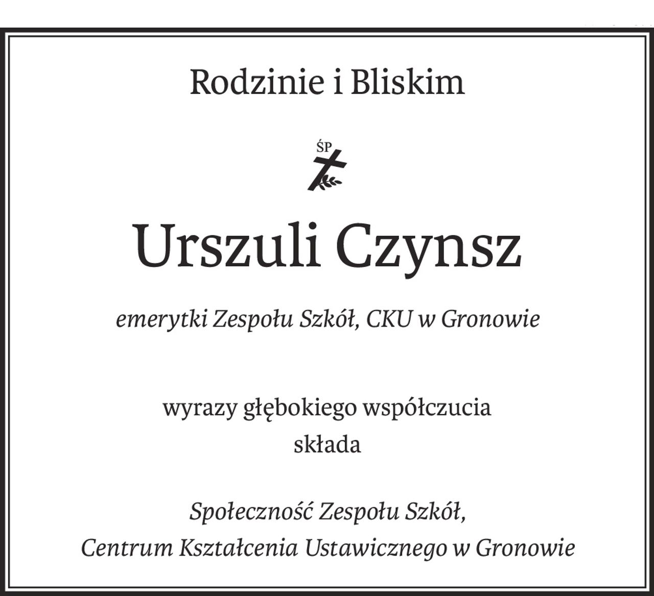 Rodzinie i Bliskim

Urszuli Czynsz
emerytki Zespołu Szkół, CKU w Gronowie
wyrazy głębokiego współczucia
składa
Społeczność Zespołu Szkół, 
Centrum Kształcenia Ustawicznego w Gronowie