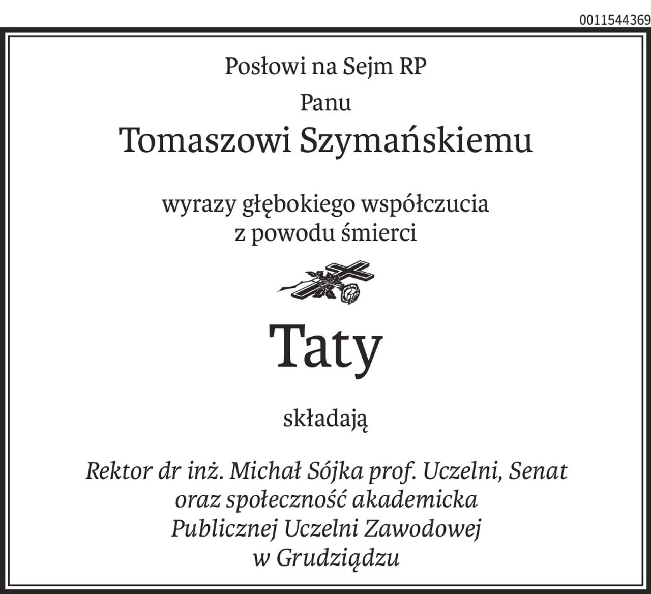 Posłowi na Sejm RP
Panu 
Tomaszowi Szymańskiemu 
wyrazy głębokiego współczucia 
z powodu śmierci 
ś+p
Taty
składają
Rektor dr inż. Michał Sójka prof. Uczelni, Senat
oraz społeczność akademicka
Publicznej Uczelni Zawodowej 
w Grudziądzu