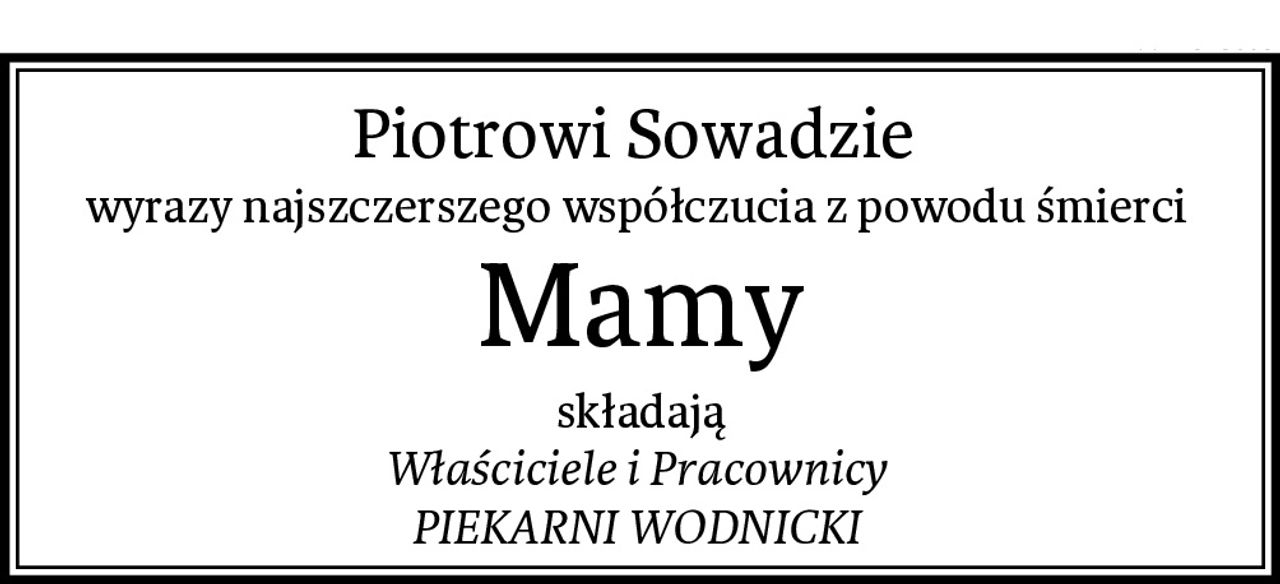 Piotrowi Sowadzie 
wyrazy najszczerszego współczucia z powodu śmierci 
Mamy
składają
Właściciele i Pracownicy 
PIEKARNI WODNICKI