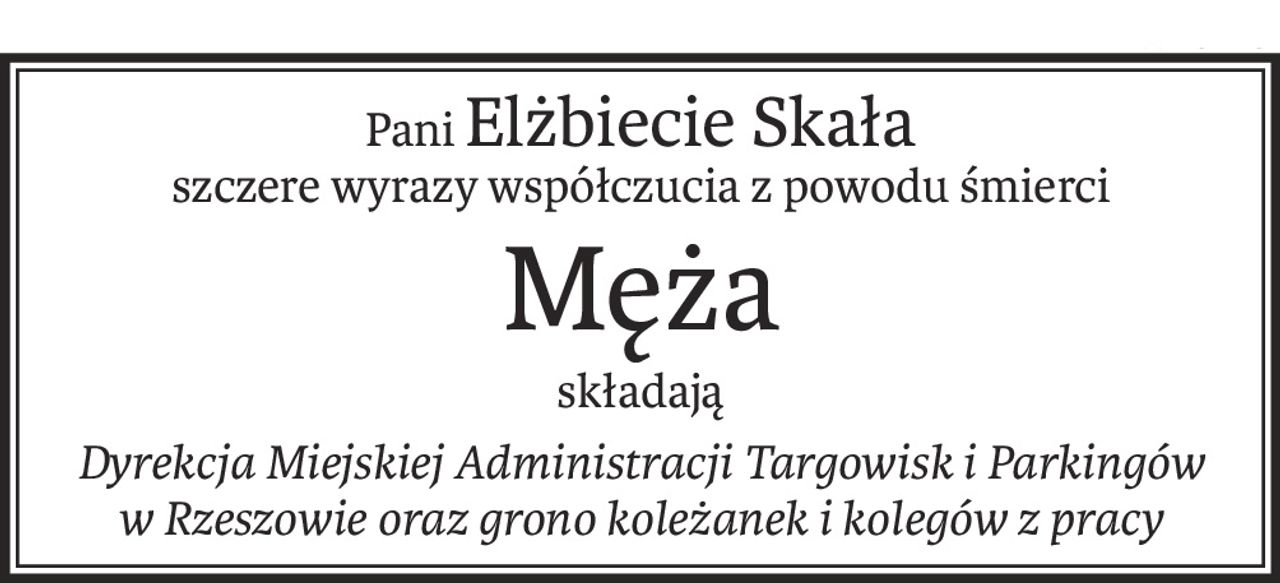 PaniElżbiecie Skała
szczere wyrazy współczucia z powodu śmierci
Męża
składają
Dyrekcja Miejskiej Administracji Targowisk i Parkingów 
w Rzeszowie oraz grono koleżanek i kolegów z pracy