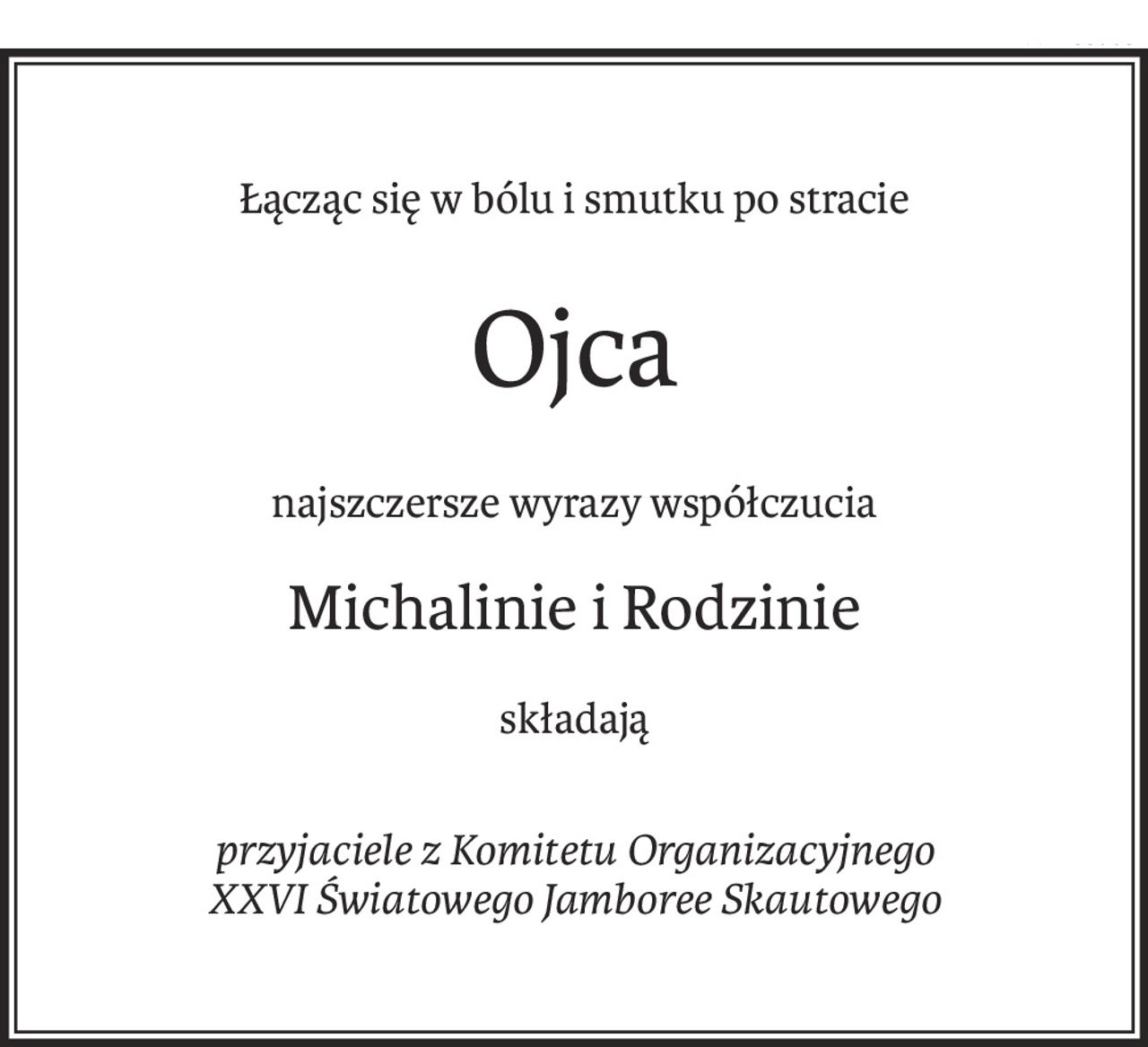 Łącząc się w bólu i smutku po stracie
Ojca
najszczersze wyrazy współczucia
Michalinie i Rodzinie
składają
przyjaciele z Komitetu Organizacyjnego 
XXVI Światowego Jamboree Skautowego