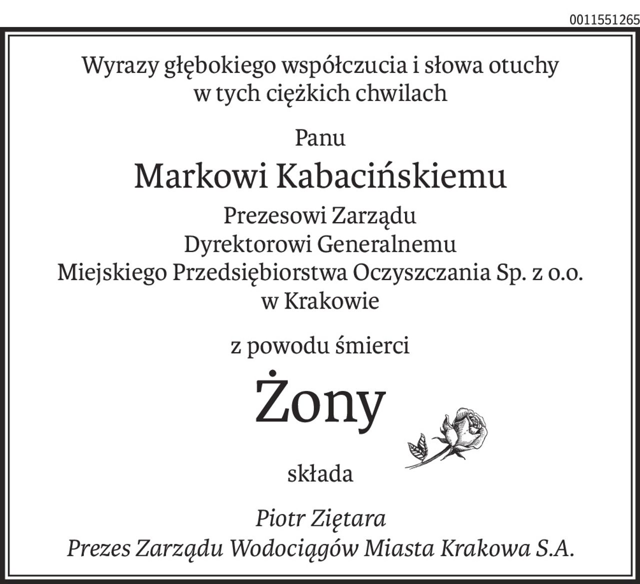 Wyrazy głębokiego współczucia i słowa otuchy
w tych ciężkich chwilach
Panu
Markowi Kabacińskiemu
Prezesowi Zarządu
Dyrektorowi Generalnemu
Miejskiego Przedsiębiorstwa Oczyszczania Sp. z o.o.
w Krakowie
z powodu śmierci
Żony
składa
Piotr Ziętara
Prezes Zarządu Wodociągów Miasta Krakowa S.A.