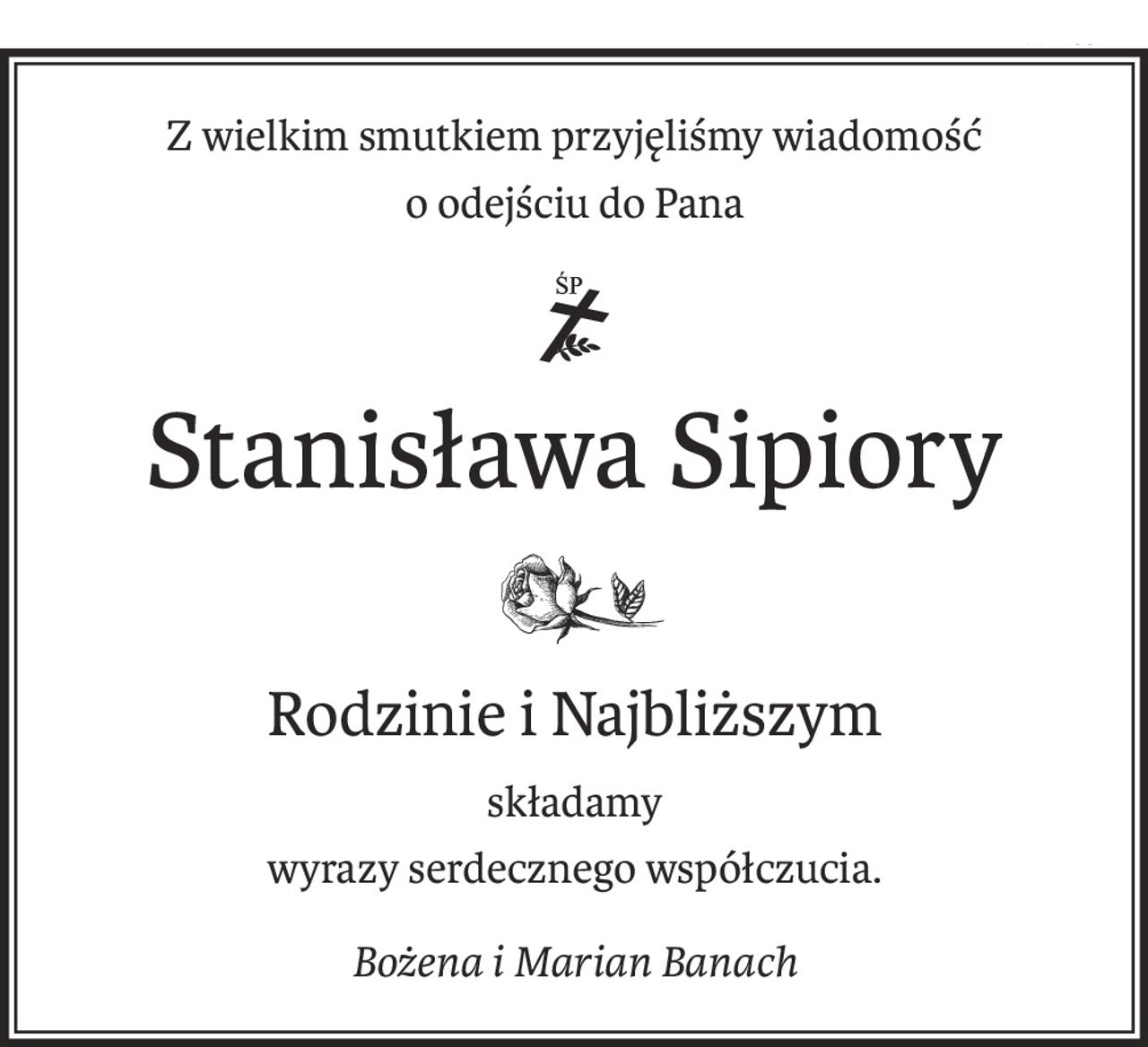 Z wielkim smutkiem przyjęliśmy wiadomość
o odejściu do Pana
ś+p
Stanisława Sipiory
Rodzinie i Najbliższym
składamy
wyrazy serdecznego współczucia.
Bożena i Marian Banach
