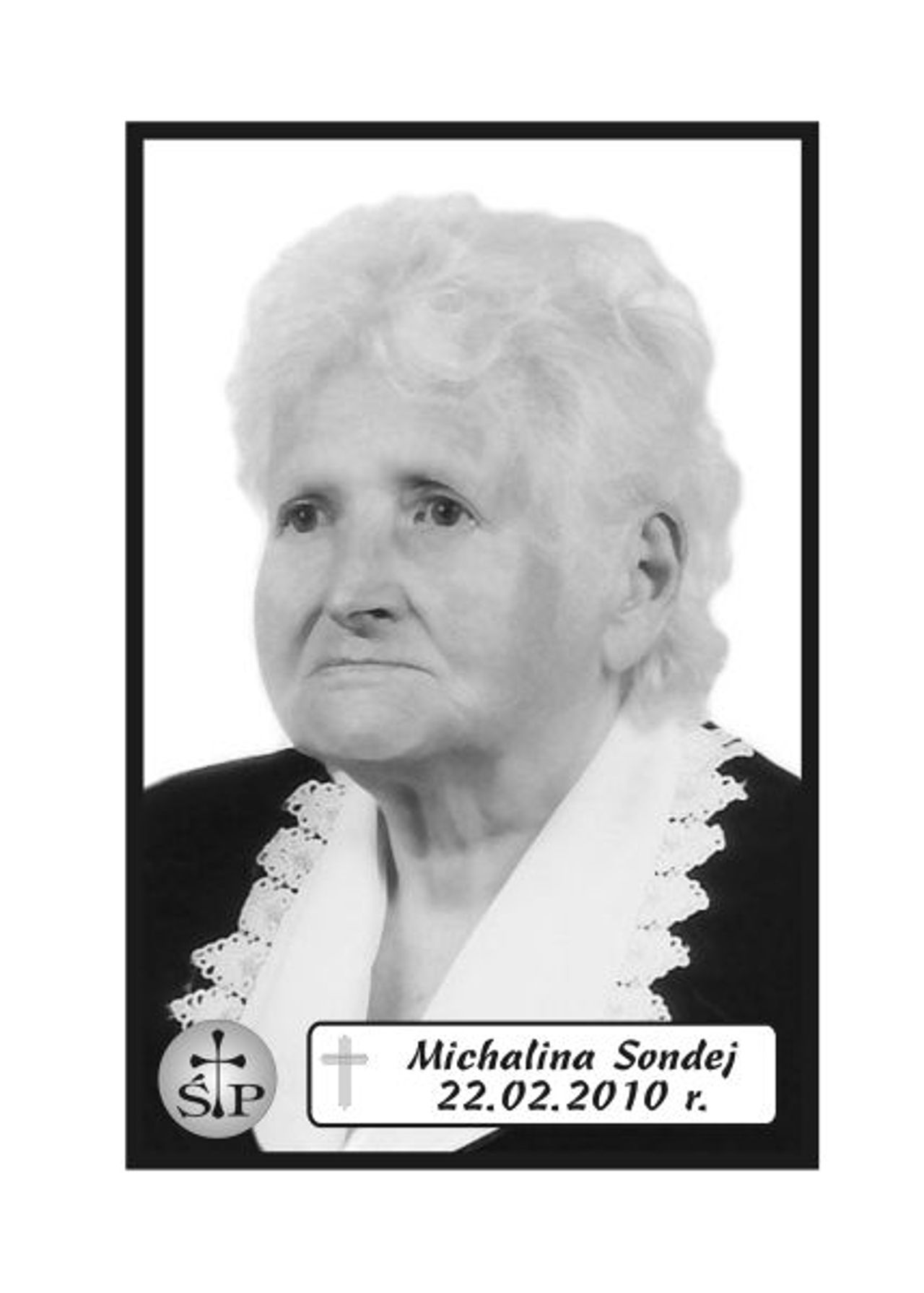 <p>Z głębokim żalem zawiadamiamy 22 lutego 2010 r. zmarła Nasza Kochana Mama, Babcia i Prababcia śp. Michalina Sondej. Ceremonia pogrzebowa rozpocznie się w sobotę, 27 lutego 2010 r. o godz. 11.45 w sali ceremonialnej Domu Pogrzebowego „Wrotniewscy” przy ul. Różanej 8 w Koszalinie. Msza święta żałobna odprawiona zostanie w dniu pogrzebu o godz. 9.30. w kościele pw. Świętego Krzyża w Koszalinie przy ul. Franciszkańskiej. Mikrobus z domu pogrzebowego na cmentarz podjedzie pod „Wejście A” (główne). Rodzina.</p>