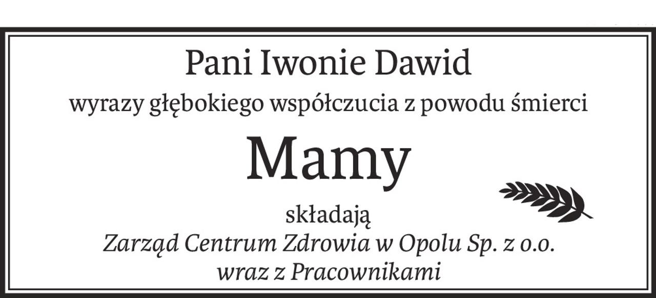 Pani Iwonie Dawid
wyrazy głębokiego współczucia z powodu śmierci
Mamy
składają
Zarząd Centrum Zdrowia w Opolu Sp. z o.o.
wraz z Pracownikami