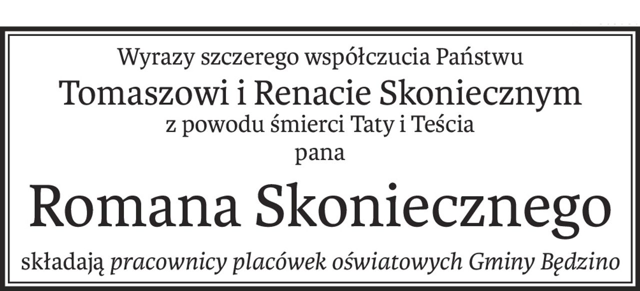 Wyrazy szczerego współczucia Państwu
Tomaszowi i Renacie Skoniecznym
z powodu śmierci Taty i Teścia
pana
Romana Skoniecznego
składająpracownicy placówek oświatowych Gminy Będzino