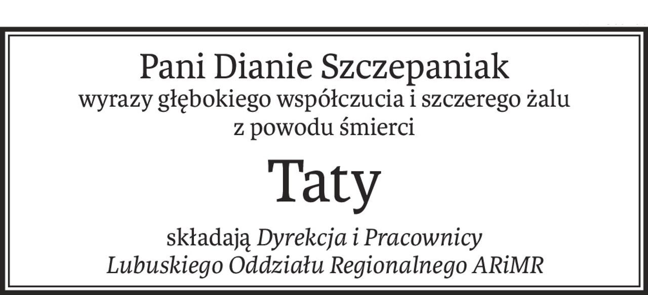 Pani Dianie Szczepaniak
wyrazy głębokiego współczucia i szczerego żalu
z powodu śmierci
Taty
składająDyrekcja i Pracownicy
Lubuskiego Oddziału Regionalnego ARiMR