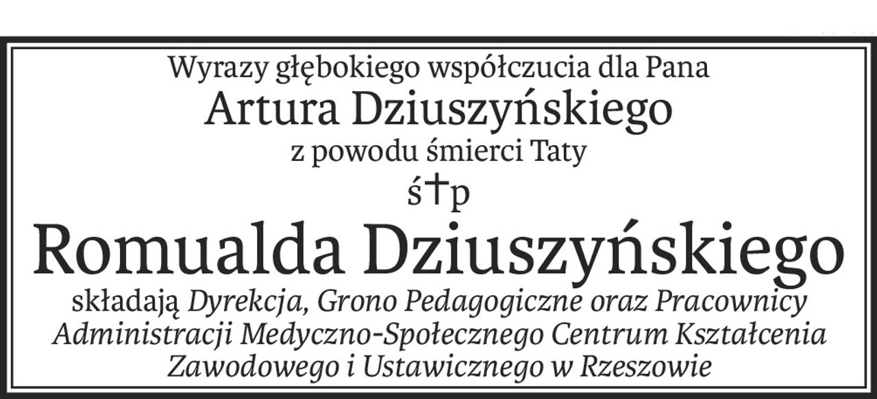 Wyrazy głębokiego współczucia dla Pana
Artura Dziuszyńskiego
z powodu śmierci Taty
ś+p
Romualda Dziuszyńskiego
składająDyrekcja, Grono Pedagogiczne oraz Pracownicy Administracji Medyczno-Społecznego Centrum Kształcenia 
Zawodowego i Ustawicznego w Rzeszowie