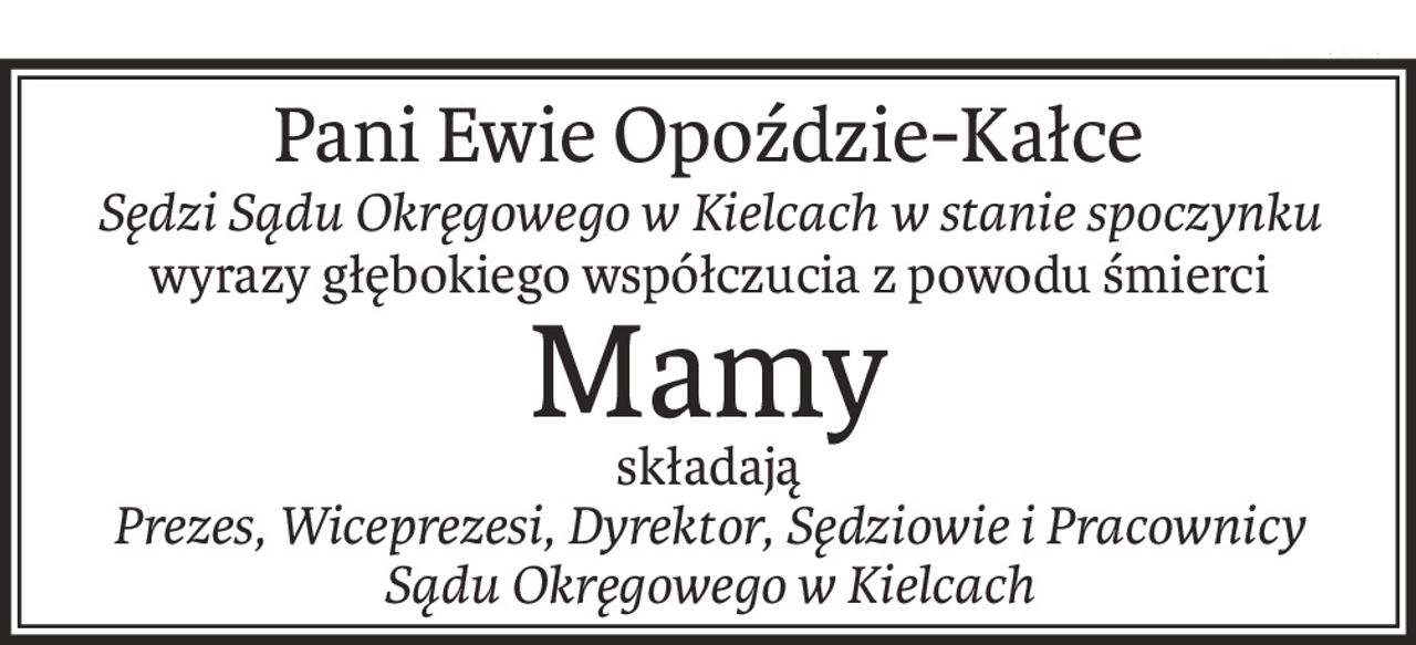 Pani Ewie Opoździe-Kałce
Sędzi Sądu Okręgowego w Kielcach w stanie spoczynku
wyrazy głębokiego współczucia z powodu śmierci
Mamy
składają
Prezes, Wiceprezesi, Dyrektor, Sędziowie i Pracownicy
Sądu Okręgowego w Kielcach