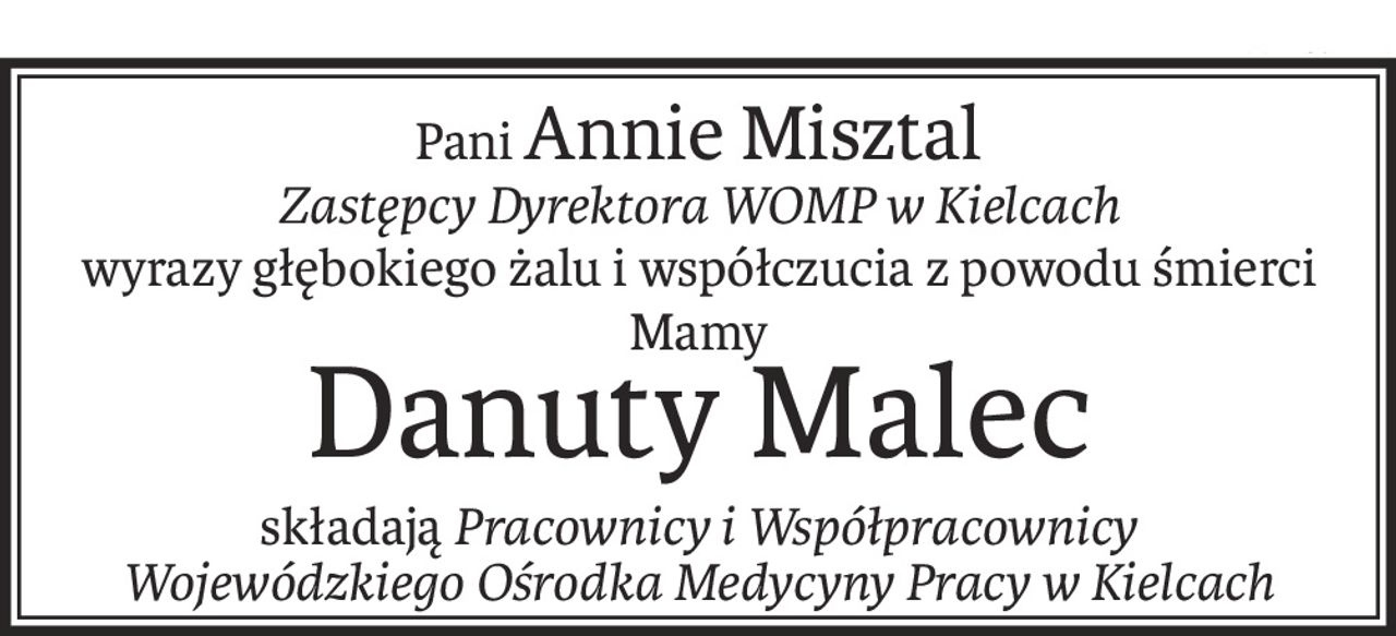 PaniAnnie Misztal
Zastępcy Dyrektora WOMP w Kielcach
wyrazy głębokiego żalu i współczucia z powodu śmierci Mamy
Danuty Malec
składająPracownicy i Współpracownicy
Wojewódzkiego Ośrodka Medycyny Pracy w Kielcach