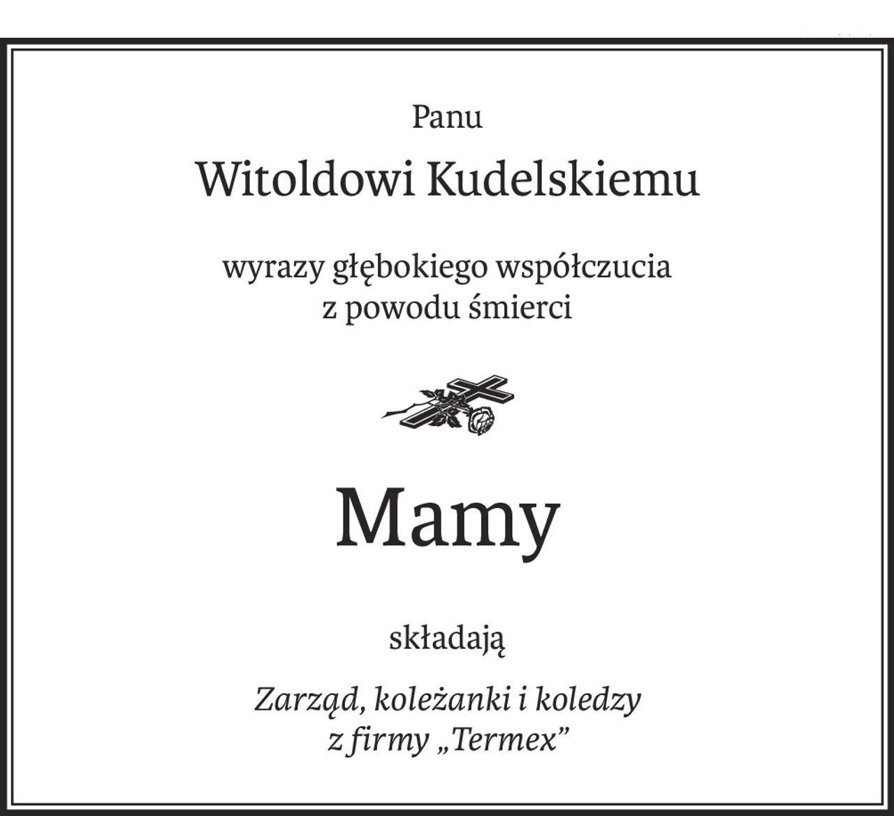 Panu
Witoldowi Kudelskiemu
wyrazy głębokiego współczucia
z powodu śmierci

Mamy
składają
Zarząd, koleżanki i koledzy
z firmy „Termex”