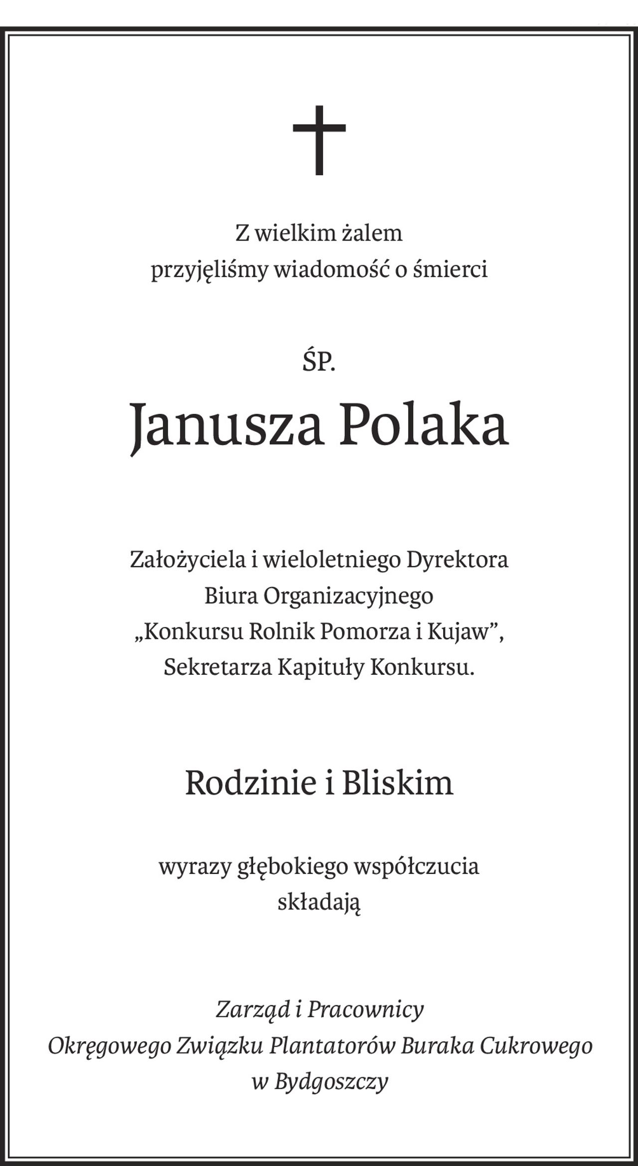 Z wielkim żalem przyjęliśmy wiadomość o śmierci

 

                                         ŚP 

                            Janusza Polaka

 

Założyciela i wieloletniego Dyrektora Biura Organizacyjnego

„Rolnik Pomorza i Kujaw”, Sekretarza Kapituły Konkursu.

 

Rodzinie i Bliskim wyrazy głębokiego współczucia

składa Zarząd i Pracownicy Okręgowego Związku Plantatorów

Buraka Cukrowego w Bydgoszczy