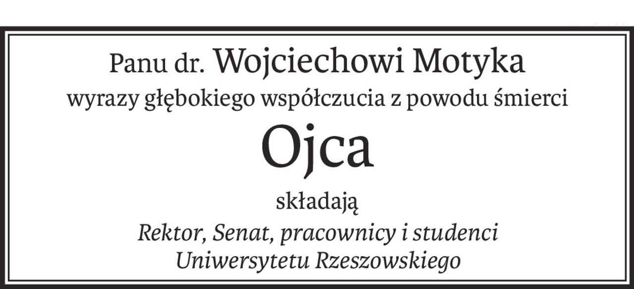 Panu dr. Wojciechowi Motyka
wyrazy głębokiego współczucia z powodu śmierci
Ojca
składają
Rektor, Senat, pracownicy i studenci 
Uniwersytetu Rzeszowskiego
