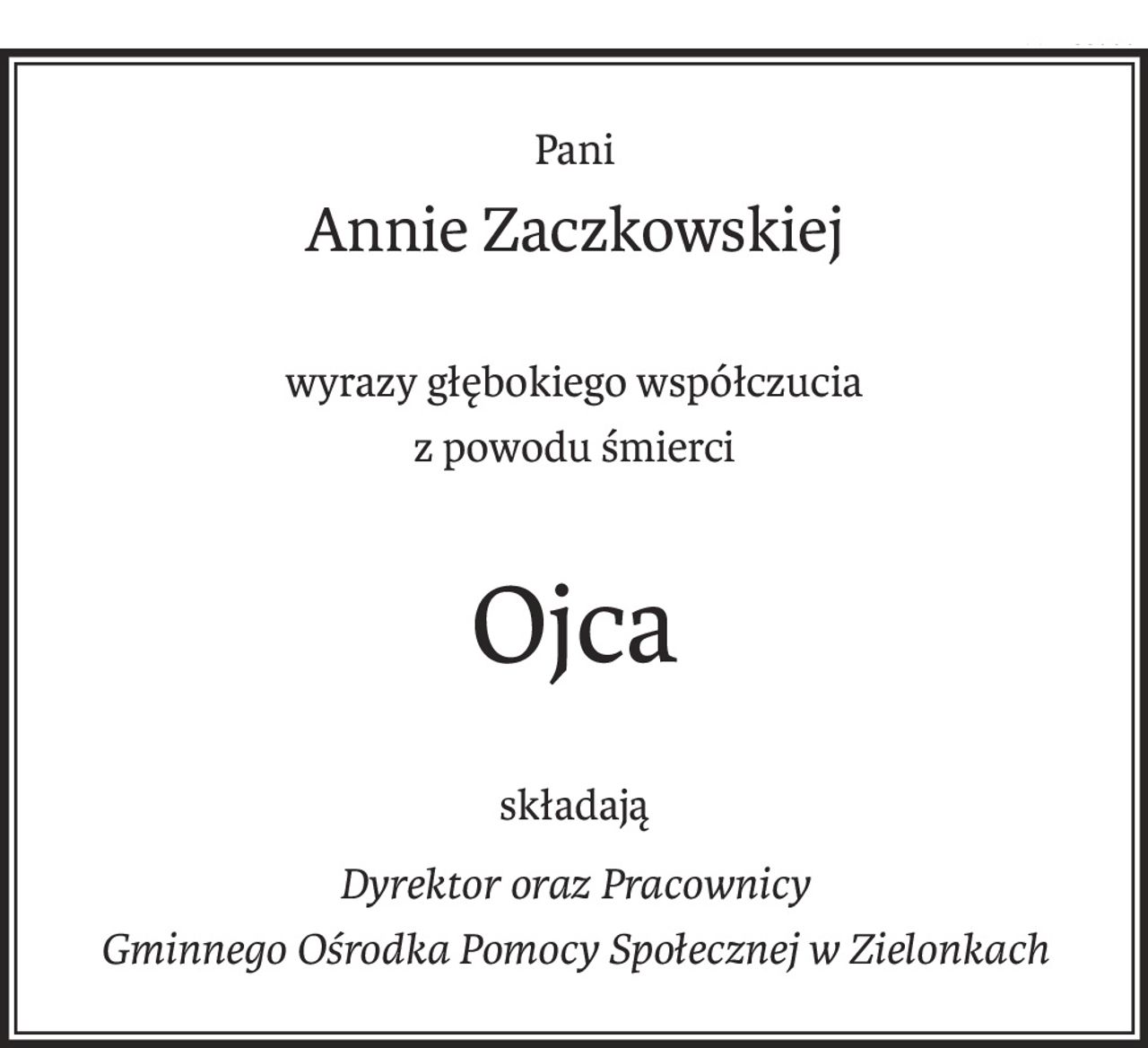Pani
Annie Zaczkowskiej
wyrazy głębokiego współczucia
z powodu śmierci
Ojca
składają
Dyrektor oraz Pracownicy
Gminnego Ośrodka Pomocy Społecznej w Zielonkach