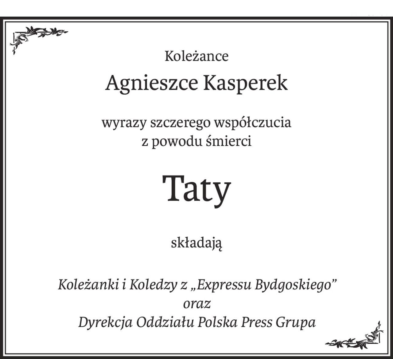 Koleżance
Agnieszce Kasperek
wyrazy szczerego współczucia 
z powodu śmierci
Taty
składają
Koleżanki i Koledzy z „Expressu Bydgoskiego” 
oraz 
Dyrekcja Oddziału Polska Press Grupa