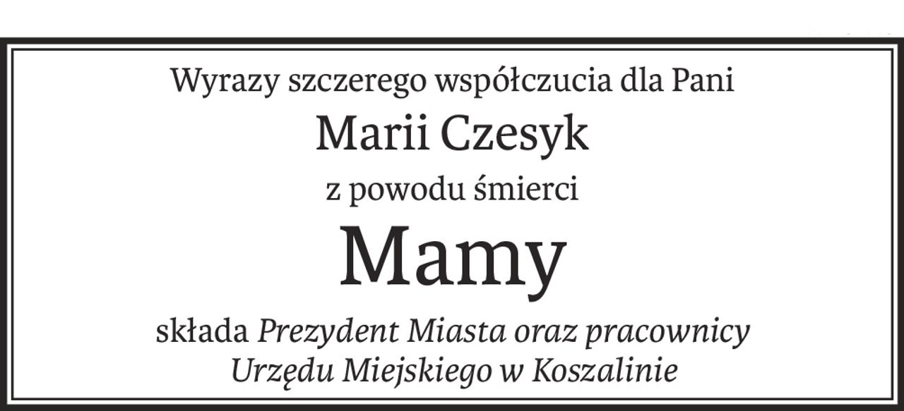 Wyrazy szczerego współczucia dla Pani
Marii Czesyk
z powodu śmierci
Mamy
składaPrezydent Miasta oraz pracownicy
Urzędu Miejskiego w Koszalinie